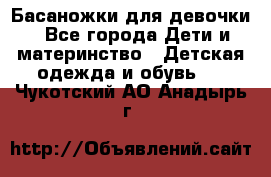 Басаножки для девочки - Все города Дети и материнство » Детская одежда и обувь   . Чукотский АО,Анадырь г.